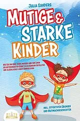 E-Book (epub) Mutige & starke Kinder: Wie Sie Ihr Kind stark machen und ihm einen selbstbewussten Start in ein rundum erfülltes und glückliches Leben ermöglichen (inkl. effektiver Übungen & Mutmachgeschichten) von Julia Sanders