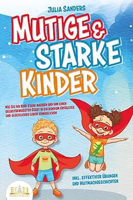 E-Book (epub) Mutige & starke Kinder: Wie Sie Ihr Kind stark machen und ihm einen selbstbewussten Start in ein rundum erfülltes und glückliches Leben ermöglichen (inkl. effektiver Übungen & Mutmachgeschichten) von Julia Sanders