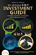E-Book (epub) Der ultimative 4 in 1 Investment Guide - Intelligent investieren und handeln an der Börse wie ein Profi: Aktien für Einsteiger - ETF für Einsteiger - Daytrading für Einsteiger - Technische Analyse von Robert A. Wilson