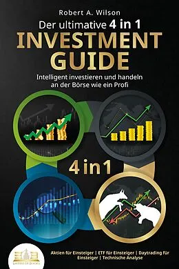 E-Book (epub) Der ultimative 4 in 1 Investment Guide - Intelligent investieren und handeln an der Börse wie ein Profi: Aktien für Einsteiger - ETF für Einsteiger - Daytrading für Einsteiger - Technische Analyse von Robert A. Wilson