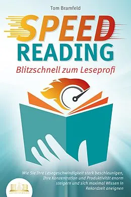 E-Book (epub) SPEED READING - Blitzschnell zum Leseprofi: Wie Sie Ihre Lesegeschwindigkeit stark beschleunigen, Ihre Konzentration und Produktivität enorm steigern und sich maximal Wissen in Rekordzeit aneignen von Tom Bramfeld