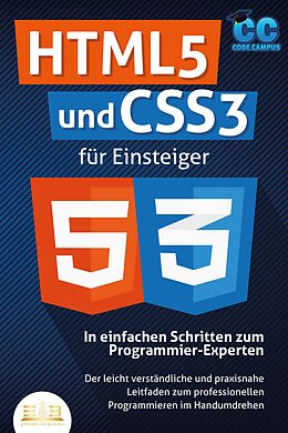 E-Book (epub) HTML5 und CSS3 für Einsteiger - In einfachen Schritten zum Programmier-Experten: Der leicht verständliche und praxisnahe Leitfaden zum professionellen Programmieren im Handumdrehen von Code Campus