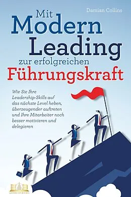 E-Book (epub) Mit Modern Leading zur erfolgreichen Führungskraft werden: Wie Sie Ihre Leadership-Skills auf das nächste Level heben, überzeugender auftreten und Ihre Mitarbeiter noch besser motivieren &amp; delegieren von Damian Collins