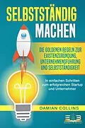 E-Book (epub) SELBSTSTÄNDIG MACHEN: Die goldenen Regeln zur Existenzgründung, Unternehmensführung und Selbstständigkeit - In einfachen Schritten zum erfolgreichen Startup und Unternehmer von Damian Collins