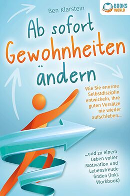 E-Book (epub) Ab sofort Gewohnheiten ändern: Wie Sie enorme Selbstdisziplin entwickeln, Ihre guten Vorsätze nie wieder aufschieben und zu einem Leben voller Motivation und Lebensfreude finden (inkl. Workbook) von Ben Klarstein