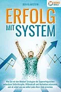 E-Book (epub) ERFOLG MIT SYSTEM: Wie Sie mit den Mindset-Strategien der Supererfolgreichen unfassbare Selbstdisziplin, Willenskraft &amp; Motivation entwickeln und ab sofort wie von selbst jedes Ihrer Ziele erreichen von Ben Klarstein