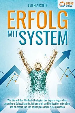 E-Book (epub) ERFOLG MIT SYSTEM: Wie Sie mit den Mindset-Strategien der Supererfolgreichen unfassbare Selbstdisziplin, Willenskraft & Motivation entwickeln und ab sofort wie von selbst jedes Ihrer Ziele erreichen von Ben Klarstein