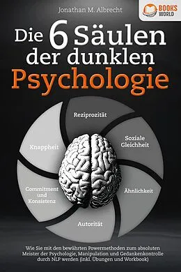 E-Book (epub) Die 6 Säulen der dunklen Psychologie: Wie Sie mit den bewährten Powermethoden zum absoluten Meister der Psychologie, Manipulation und Gedankenkontrolle durch NLP werden (inkl. Übungen und Workbook) von Jonathan M. Albrecht