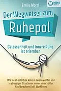 E-Book (epub) Der Wegweiser zum Ruhepol - Gelassenheit und innere Ruhe ist erlernbar: Wie Sie ab sofort die Ruhe in Person werden und in stressigen Situationen immer einen kühlen Kopf bewahren (inkl. Workbook) von Emilia Morel