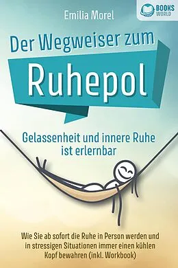 E-Book (epub) Der Wegweiser zum Ruhepol - Gelassenheit und innere Ruhe ist erlernbar: Wie Sie ab sofort die Ruhe in Person werden und in stressigen Situationen immer einen kühlen Kopf bewahren (inkl. Workbook) von Emilia Morel