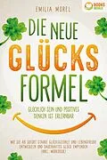 E-Book (epub) Die neue Glücksformel - Glücklich sein und positives Denken ist erlernbar: Wie Sie ab sofort starke Glücksgefühle und Lebensfreude entwickeln und dauerhaftes Glück empfinden (inkl. Workbook) von Emilia Morel