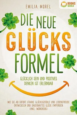 E-Book (epub) Die neue Glücksformel - Glücklich sein und positives Denken ist erlernbar: Wie Sie ab sofort starke Glücksgefühle und Lebensfreude entwickeln und dauerhaftes Glück empfinden (inkl. Workbook) von Emilia Morel