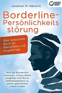 E-Book (epub) Borderline-Persönlichkeitsstörung - Das Selbsthilfe Buch für Betroffene und Angehörige: Wie Sie Borderline erkennen, richtig damit umgehen und durch Selbstakzeptanz zu einem glücklichen Leben finden von Jonathan M. Albrecht
