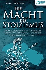 E-Book (epub) DIE MACHT DES STOIZISMUS: Wie Sie mit Hilfe der antiken Philosophie und der Lehre der Stoa zum eisernen Stoiker werden und enorme Selbstdisziplin, Resilienz und eine glasklare Denkweise entwickeln von Manuel Nikolaidis