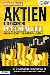 E-Book (epub) Der ultimative AKTIEN FÜR EINSTEIGER Investment Guide - In wenigen Schritten zum Profi an der Börse: Wie Sie in Aktien &amp; ETFs clever investieren und mit wenig Kapital enorme Gewinne erzielen können von World of Finance