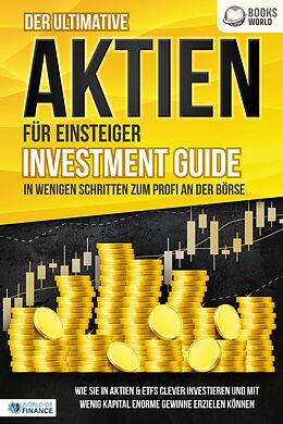E-Book (epub) Der ultimative AKTIEN FÜR EINSTEIGER Investment Guide - In wenigen Schritten zum Profi an der Börse: Wie Sie in Aktien &amp; ETFs clever investieren und mit wenig Kapital enorme Gewinne erzielen können von World of Finance