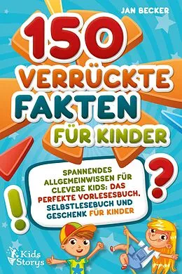 E-Book (epub) 150 verrückte Fakten für Kinder - Spannendes Allgemeinwissen für clevere Kids: Das perfekte Vorlesebuch, Selbstlesebuch und Geschenk für Kinder von Jan Becker