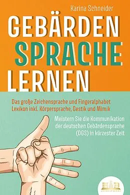 E-Book (epub) GEBÄRDENSPRACHE LERNEN: Das große Zeichensprache und Fingeralphabet Lexikon inkl. Körpersprache, Gestik und Mimik. Meistern Sie die Kommunikation der deutschen Gebärdensprache (DGS) in kürzester Zeit von Karina Schneider