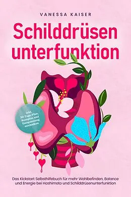 E-Book (epub) Schilddrüsenunterfunktion: Das Kickstart Selbsthilfebuch für mehr Wohlbefinden, Balance und Energie bei Hashimoto und Schilddrüsenunterfunktion - inkl. 30-Tage-Plan, Rezepten und Entspannungstechniken von Vanessa Kaiser