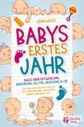 E-Book (epub) Babys erstes Jahr - Der große Baby Ratgeber: Alles über Entwicklung, Ernährung, Alltag, Erziehung &amp; Co. - Für einen erfolgreichen Start ins erste Babyjahr (inkl. Checklisten, Beikosteinführung uvm.) von Lena Weiss