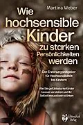 E-Book (epub) Wie hochsensible Kinder zu starken Persönlichkeiten werden - Der Erziehungsratgeber für Hochsensibilität bei Kindern: Wie Sie gefühlsstarke Kinder besser verstehen und ihr Selbstbewusstsein stärken von Martina Weber