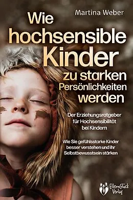 E-Book (epub) Wie hochsensible Kinder zu starken Persönlichkeiten werden - Der Erziehungsratgeber für Hochsensibilität bei Kindern: Wie Sie gefühlsstarke Kinder besser verstehen und ihr Selbstbewusstsein stärken von Martina Weber