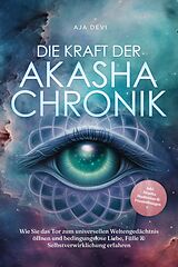 E-Book (epub) Die Kraft der Akasha Chronik: Wie Sie das Tor zum universellen Weltengedächtnis öffnen und bedingungslose Liebe, Fülle & Selbstverwirklichung erfahren - inkl. Akasha Meditation & Praxisübungen von Aja Devi