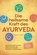 E-Book (epub) Die heilsame Kraft des Ayurveda: Die Komplettanleitung für das gezielte Anwenden der zeitlosen ayurvedischen Prinzipien im modernen Alltag - inkl. 21 Tage Reset Challenge, Meditationen & Rezepten von Anika Patel