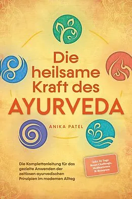 E-Book (epub) Die heilsame Kraft des Ayurveda: Die Komplettanleitung für das gezielte Anwenden der zeitlosen ayurvedischen Prinzipien im modernen Alltag - inkl. 21 Tage Reset Challenge, Meditationen & Rezepten von Anika Patel