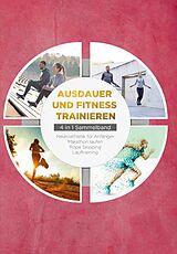 E-Book (epub) Ausdauer und Fitness trainieren - 4 in 1 Sammelband: Lauftraining | Neuroathletik für Anfänger | Marathon laufen | Rope Skipping von Fabian Wechold