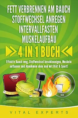 E-Book (epub) FETT VERBRENNEN AM BAUCH | STOFFWECHSEL ANREGEN | INTERVALLFASTEN | MUSKELAUFBAU: 4 in 1 Buch! Effektiv Bauch weg, Stoffwechsel beschleunigen, Muskeln aufbauen und Abnehmen ohne und mit Diät & Sport! von Vital Experts