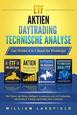 E-Book (epub) ETF | AKTIEN | DAYTRADING | TECHNISCHE ANALYSE - Das Große 4 in 1 Buch für Einsteiger: Wie Sie an der Börse intelligent investieren und mit Dividenden, Indexfonds &amp; Trading nachhaltig Geld verdienen von William Lakefield