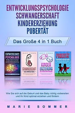 E-Book (epub) ENTWICKLUNGSPSYCHOLOGIE | SCHWANGERSCHAFT | KINDERERZIEHUNG | PUBERTÄT - Das große 4 in 1 Buch: Wie Sie sich auf die Geburt und das Baby richtig vorbereiten und Ihr Kind optimal erziehen und fördern von Marie Sommer