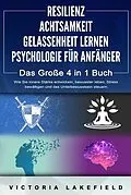 E-Book (epub) RESILIENZ | ACHTSAMKEIT | GELASSENHEIT LERNEN | PSYCHOLOGIE FÜR ANFÄNGER - Das Große 4 in1 Buch: Wie Sie innere Stärke entwickeln, bewusster leben, Stress bewältigen und das Unterbewusstsein steuern von Victoria Lakefield