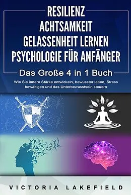 E-Book (epub) RESILIENZ | ACHTSAMKEIT | GELASSENHEIT LERNEN | PSYCHOLOGIE FÜR ANFÄNGER - Das Große 4 in1 Buch: Wie Sie innere Stärke entwickeln, bewusster leben, Stress bewältigen und das Unterbewusstsein steuern von Victoria Lakefield