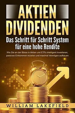 E-Book (epub) AKTIEN DIVIDENDEN - Das Schritt für Schritt System für eine hohe Rendite: Wie Sie an der Börse in Aktien und ETFs intelligent investieren, passives Einkommen erzielen und maximal Vermögen aufbauen von William Lakefield