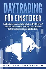 E-Book (epub) DAYTRADING FÜR EINSTEIGER: Das Grundlagen Buch zum Trading mit Aktien, CFD, ETF &amp; Forex! Schritt für Schritt zum Profi durch technische Analyse. Intelligent investieren &amp; Geld verdienen von William Lakefield