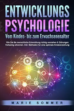 E-Book (epub) ENTWICKLUNGSPSYCHOLOGIE - Vom Kindes- bis zum Erwachsenenalter: Wie Sie die menschliche Entwicklung richtig verstehen &amp; Störungen frühzeitig erkennen. Inkl. Methoden für eine optimale Kindererziehung von Marie Sommer