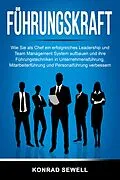 E-Book (epub) Führungskraft: Wie Sie als Chef ein erfolgreiches Leadership und Team Management System aufbauen und ihre Führungstechniken in Unternehmensführung, Mitarbeiterführung und Personalführung verbessern von Konrad Sewell