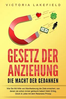 E-Book (epub) GESETZ DER ANZIEHUNG - Die Macht der Gedanken: Wie Sie mit Hilfe von Manifestierung die Ziele erreichen, von denen Sie schon immer geträumt haben! Mehr Erfolg, Glück & Liebe mit dem Resonanz Prinzip von Victoria Lakefield