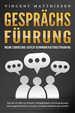 E-Book (epub) GESPRÄCHSFÜHRUNG - Mehr Charisma durch Kommunikationstraining: Wie Sie mit Hilfe von Rhetorik, Schlagfertigkeit und Körpersprache überzeugend auftreten und jeden Smalltalk selbstbewusst meistern von Vincent Matthiesen