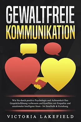 E-Book (epub) GEWALTFREIE KOMMUNIKATION: Wie Sie durch positive Psychologie und Achtsamkeit Ihre Gesprächsführung verbessern und Konflikte mit Empathie und emotionaler Intelligenz lösen - Im Smalltalk & Erziehung von Viktoria Lakefield