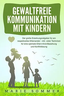 E-Book (epub) GEWALTFREIE KOMMUNIKATION MIT KINDERN: Der große Erziehungsratgeber für ein respektvolles Miteinander - inkl. vieler Techniken für eine optimale Eltern-Kind-Beziehung und Konfliktlösung von Marie Sommer