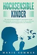 E-Book (epub) HOCHSENSIBLE KINDER - Der große Erziehungsratgeber für gefühlsstarke Kinder: Hochsensibilität richtig verstehen und mit Hilfe von effektiven Techniken optimal entgegenwirken und unterstützen von Marie Sommer