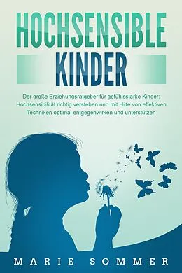 E-Book (epub) HOCHSENSIBLE KINDER - Der große Erziehungsratgeber für gefühlsstarke Kinder: Hochsensibilität richtig verstehen und mit Hilfe von effektiven Techniken optimal entgegenwirken und unterstützen von Marie Sommer