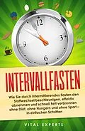 E-Book (epub) Intervallfasten: Wie Sie durch intermittierendes Fasten den Stoffwechsel beschleunigen, effektiv abnehmen und schnell Fett verbrennen ohne Diät, ohne Hungern und ohne Sport - in einfachen Schritten von Vital Experts