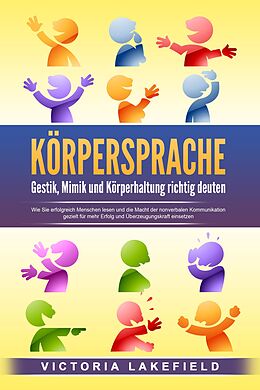 E-Book (epub) KÖRPERSPRACHE - Gestik, Mimik und Körperhaltung richtig deuten: Wie Sie erfolgreich Menschen lesen und die Macht der nonverbalen Kommunikation gezielt für mehr Erfolg und Überzeugungskraft einsetzen von Victoria Lakefield