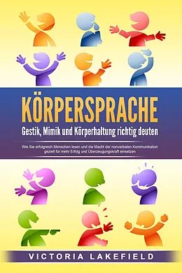 E-Book (epub) KÖRPERSPRACHE - Gestik, Mimik und Körperhaltung richtig deuten: Wie Sie erfolgreich Menschen lesen und die Macht der nonverbalen Kommunikation gezielt für mehr Erfolg und Überzeugungskraft einsetzen von Victoria Lakefield