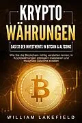 E-Book (epub) KRYPTOWÄHRUNGEN - Das 1x1 der Investments in Bitcoin & Altcoins: Wie Sie die Blockchain richtig verstehen lernen, in Kryptowährungen intelligent investieren und maximale Gewinne erzielen von William Lakefield