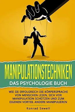 E-Book (epub) Manipulationstechniken: Das Psychologie Buch - Wie Sie erfolgreich die Körpersprache von Menschen lesen, sich vor Manipulation schützen und zum eigenen Vorteil andere manipulieren von Konrad Sewell